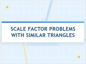Solving Problems with Similar Triangles and Scale Factors